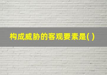 构成威胁的客观要素是( )